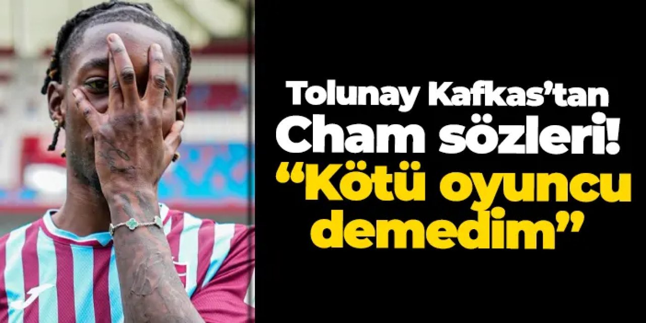 Tolunay Kafkas’tan Cham sözleri: “Kötü oyuncu demedim”