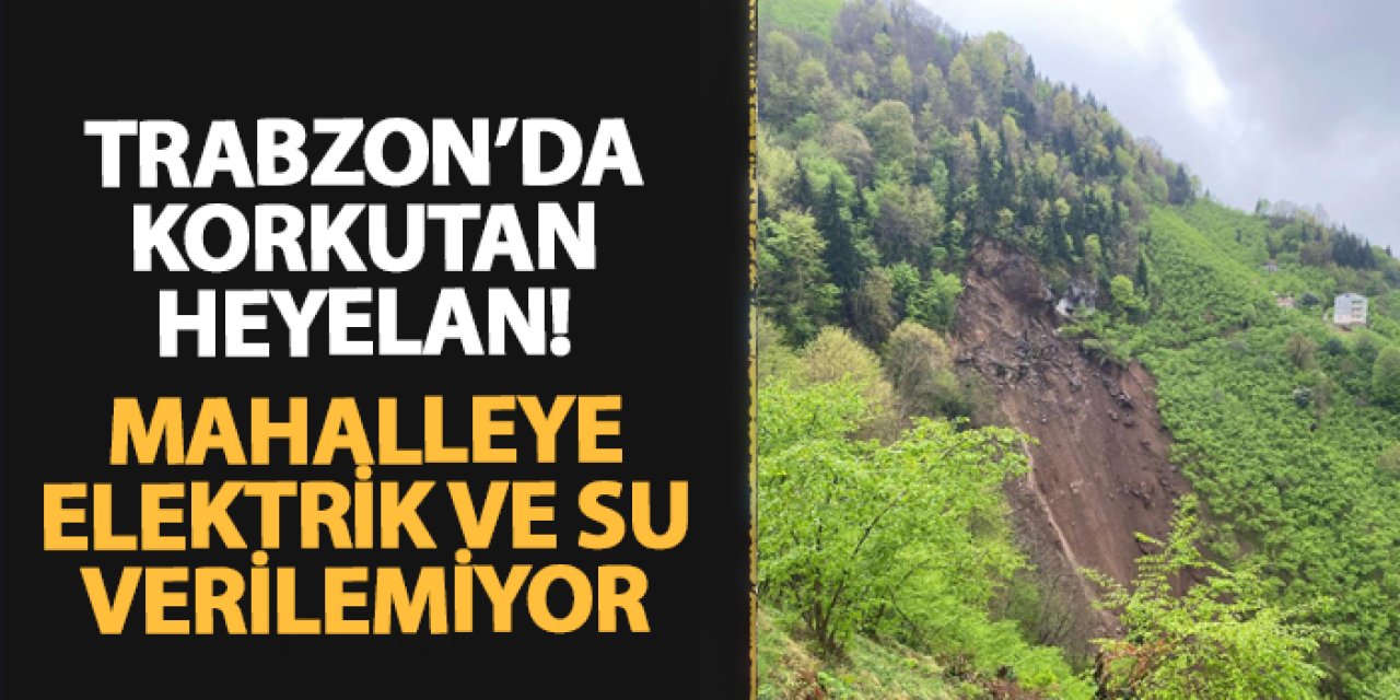Trabzon'da korkutan heyelan! Mahalleye elektrik ve su verilemiyor