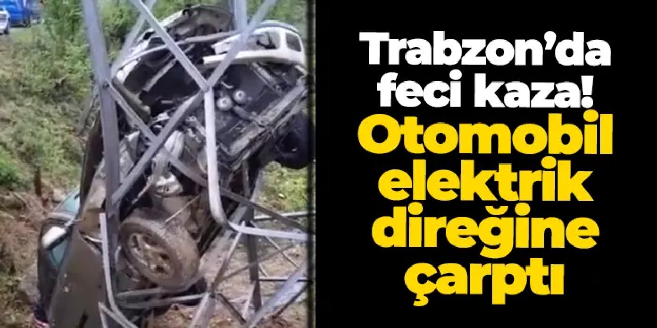 Trabzon’da otomobil elektrik direğine çarptı: 72 yaşındaki sürücü ağır yaralandı