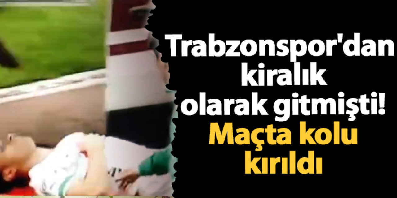 Trabzonspor'dan kiralık olarak gitmişti! Maçta kolu kırıldı
