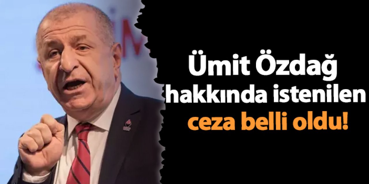 Ümit Özdağ hakkında istenilen ceza belli oldu!