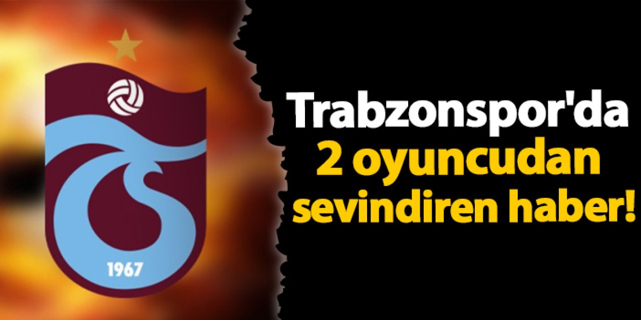 Trabzonspor'da 2 oyuncudan sevindiren haber!