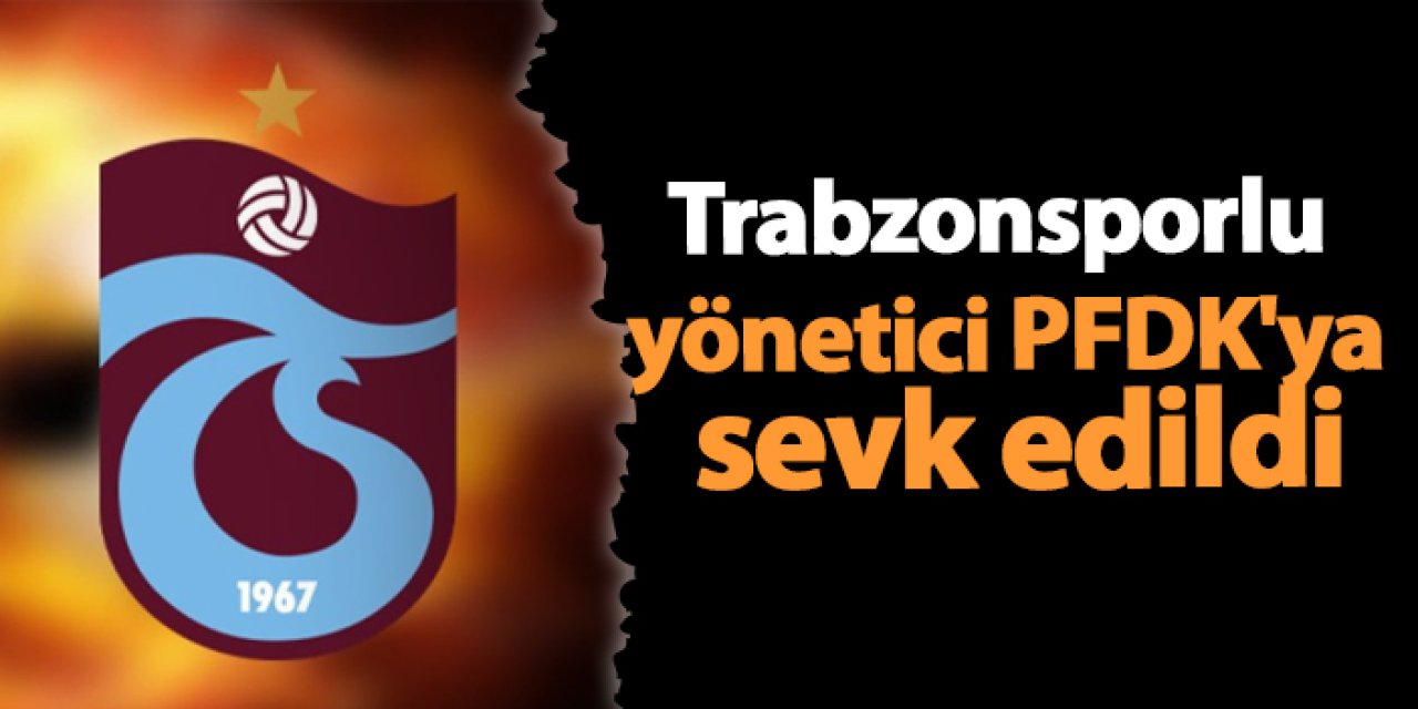 Trabzonsporlu yönetici PFDK'ya sevk edildi