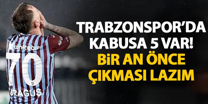 Trabzonspor'da kabusa 5 var! Bir an önce çıkmak zorunda