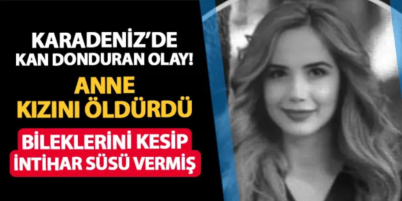 Samsun'da anne kızını öldürdü! Bileklerini kesip intihar süsü vermiş