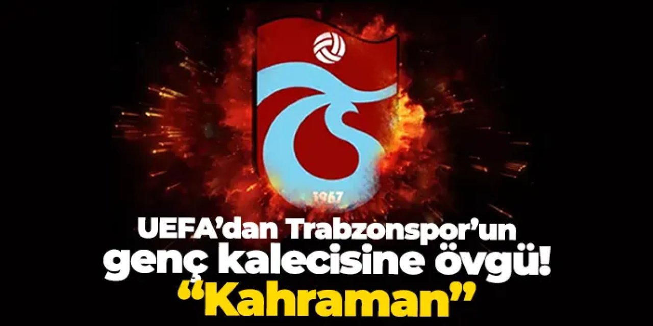 UEFA’dan Trabzonspor’un genç kalecisine övgü: “Kahraman”