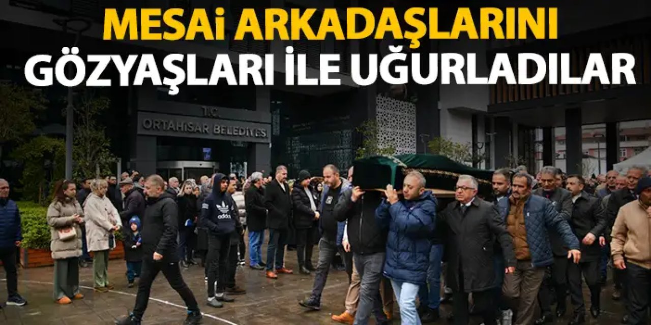 Ortahisar Belediyesi'nde hüzün! Mesai arkadaşlarına son veda