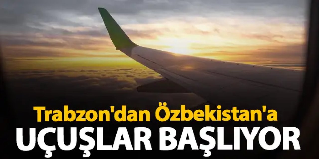 Trabzon'dan Özbekistan'a Charter uçuşları başlıyor