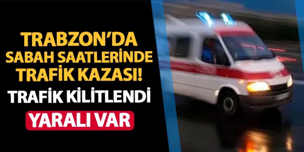 Trabzon'da sabah saatlerinde kaza! Trafik kilitlendi: Yaralı var