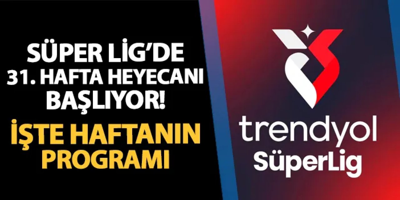 Süper Lig'de 31. hafta heyecanı başlıyor! İşte haftanın maçları