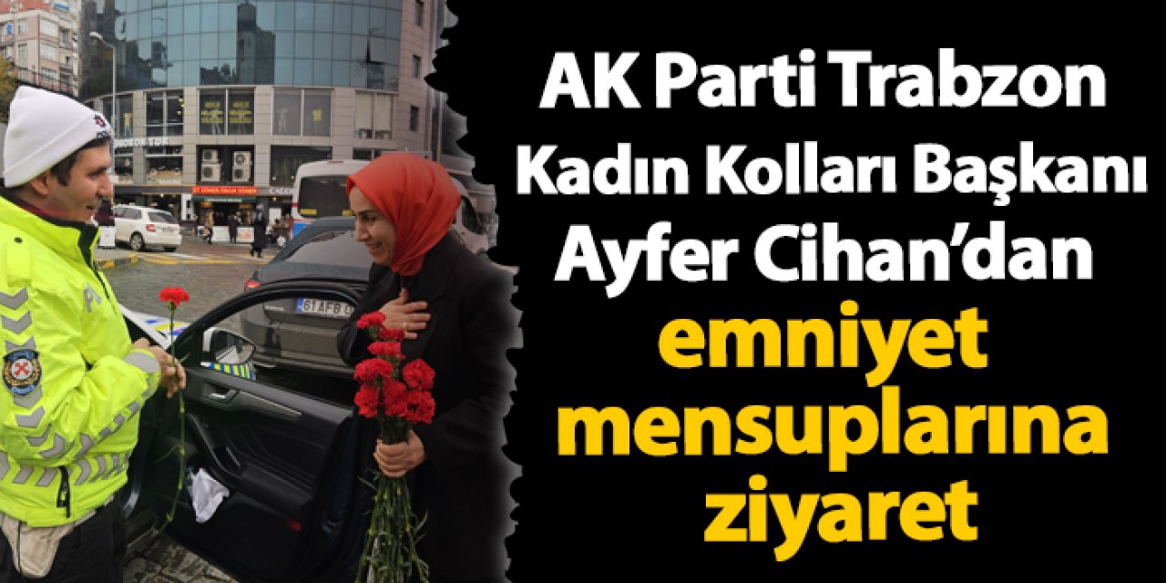 AK Parti Trabzon  Kadın Kolları Başkanı Ayfer Cihan’dan emniyet mensuplarına ziyaret