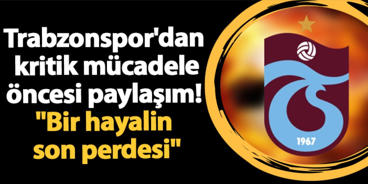 Trabzonspor'dan kritik mücadele öncesi paylaşım! "Bir hayalin son perdesi"