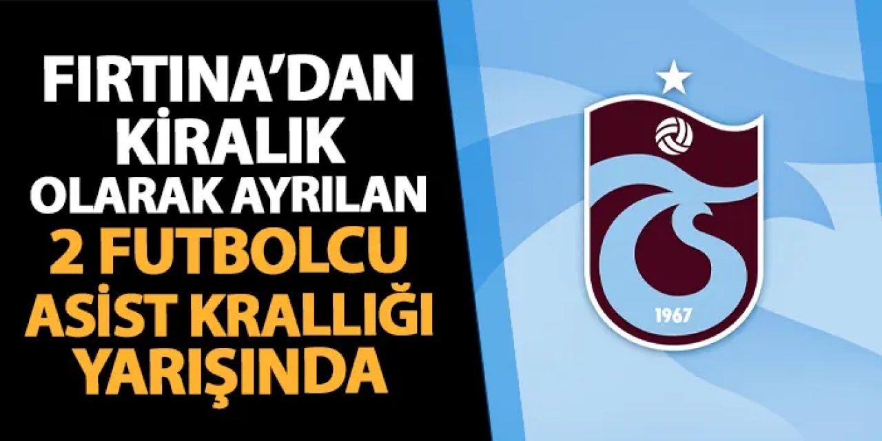 Trabzonspor’dan kiralık gitmiştiler! İki futbolcu asist krallığı için yarışıyor