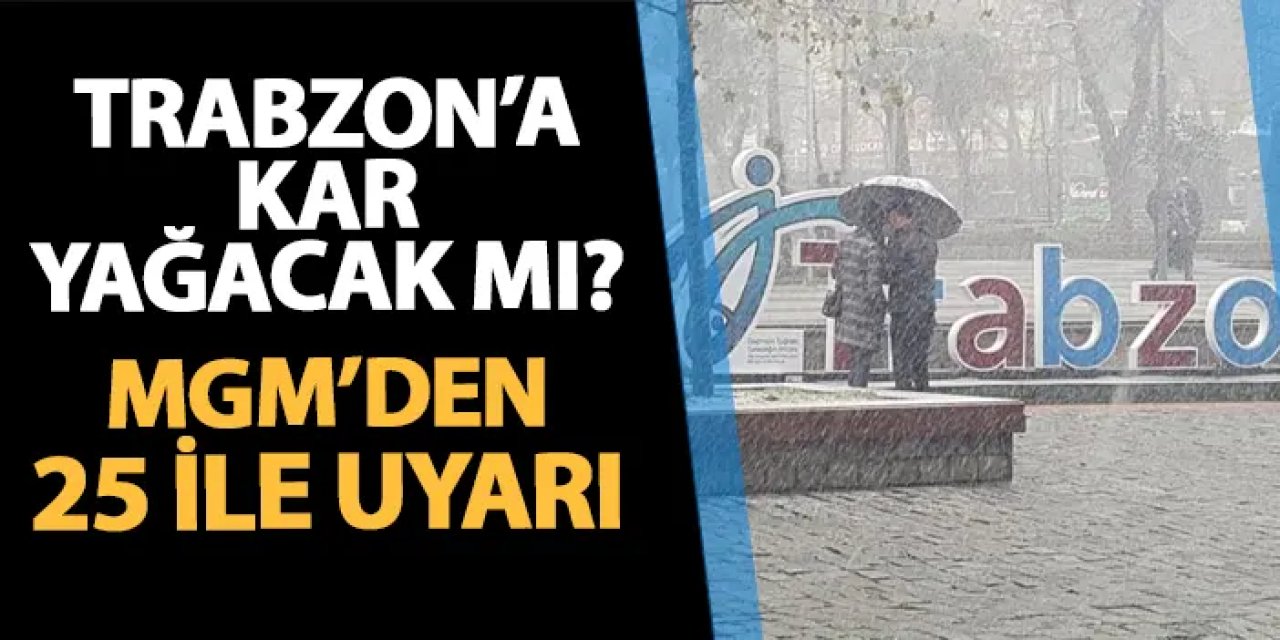 Trabzon'a kar yağacak mı? MGM 25 ile uyarıda bulundu