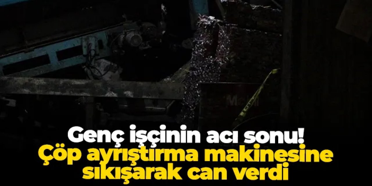 Ordu'da genç işçinin acı sonu! Çöp ayrıştırma makinesine sıkışarak can verdi