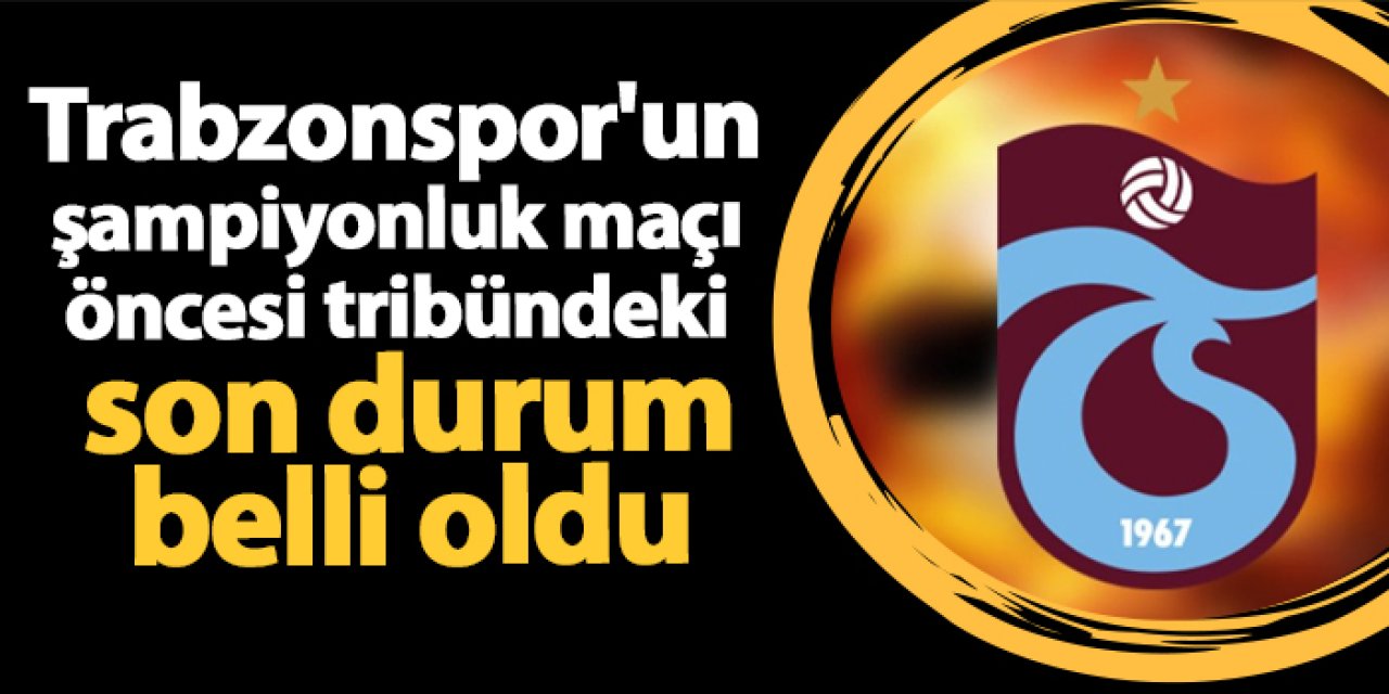 Trabzonspor'un şampiyonluk maçı öncesi tribündeki son durum belli oldu