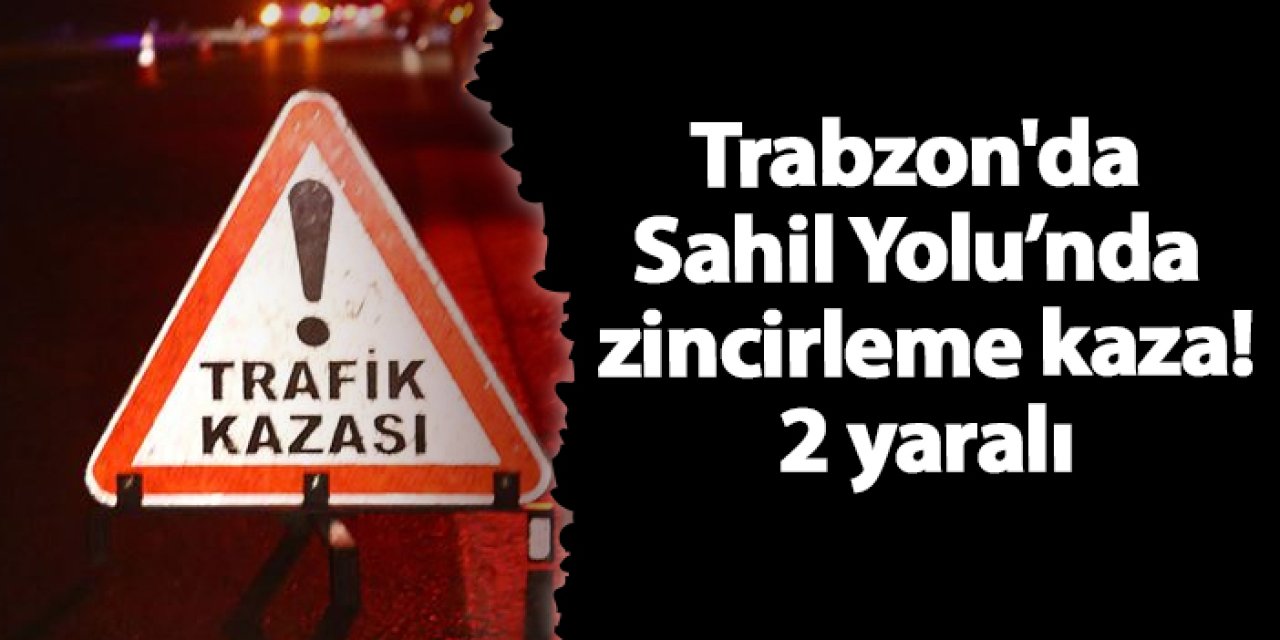 Trabzon'da Sahil Yolu’nda zincirleme kaza: 2 yaralı