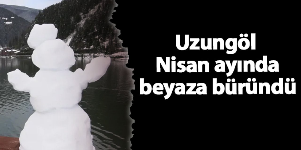 Uzungöl Nisanda beyaza büründü! Muhteşem manzaralar