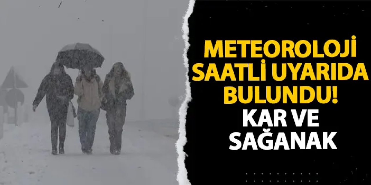 Meteoroloji saatli uyarıda bulundu! Kar ve sağanak