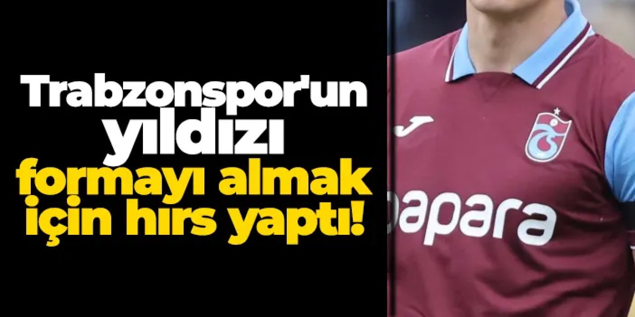 Trabzonspor'un yıldızı formayı almak için hırs yaptı!