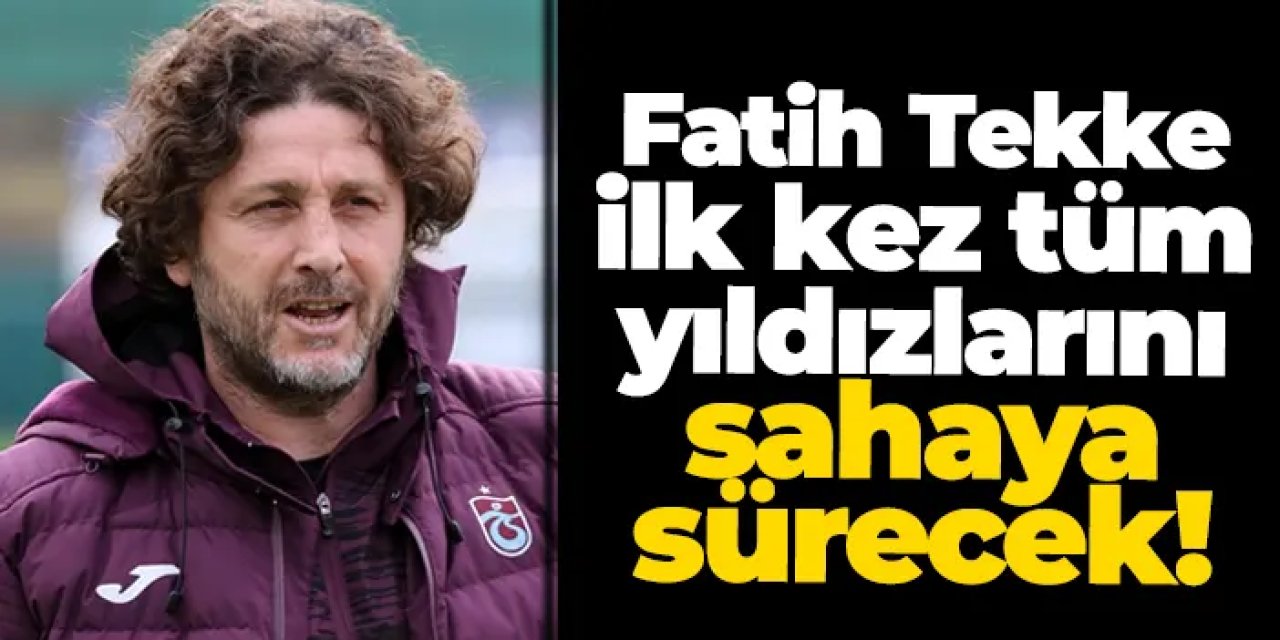 Trabzonspor’da ideal kadro zamanı: Fatih Tekke tüm yıldızlarını sahaya sürecek