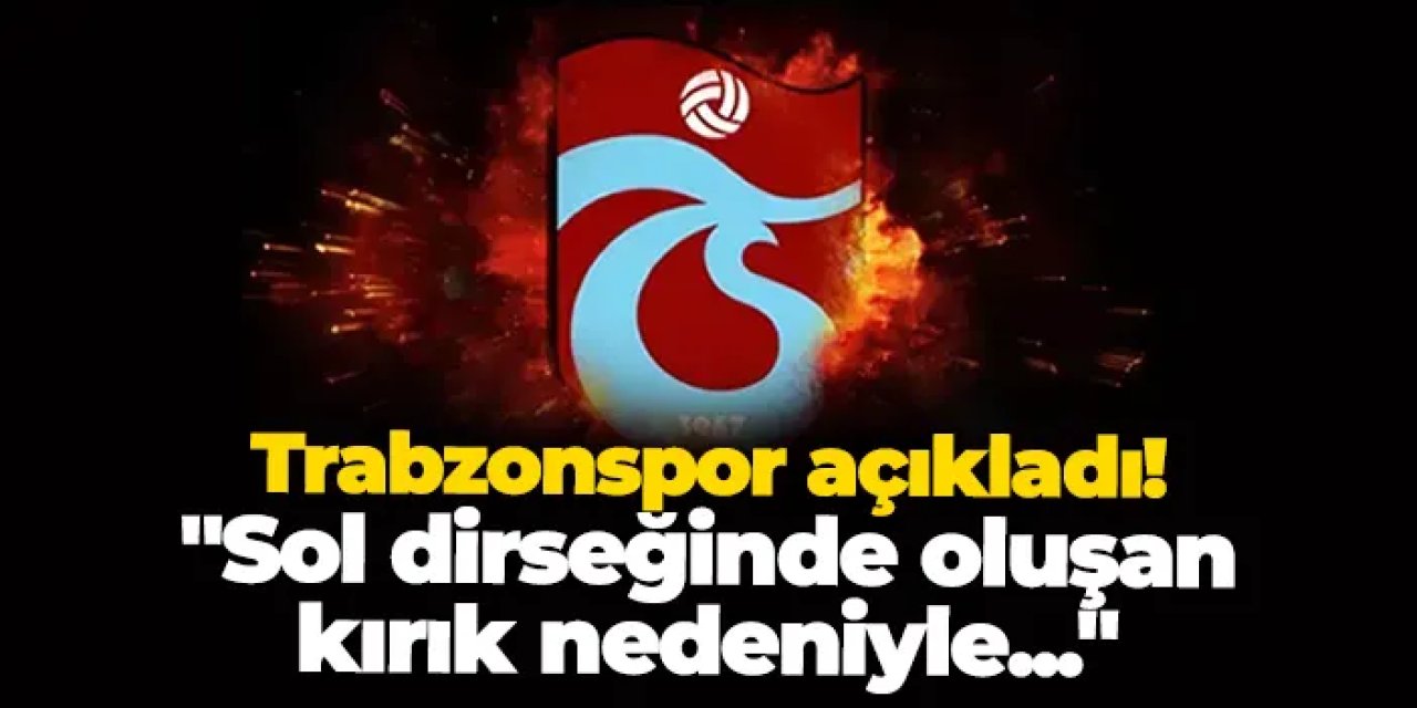 Trabzonspor açıkladı! "Sol dirseğinde oluşan kırık nedeniyle..."