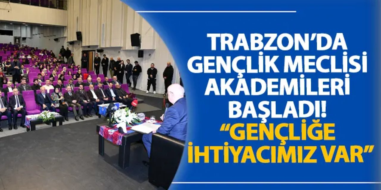 Trabzon’da Gençlik Meclisi Akademileri başladı! “Gençliğe ihtiyacımız var”