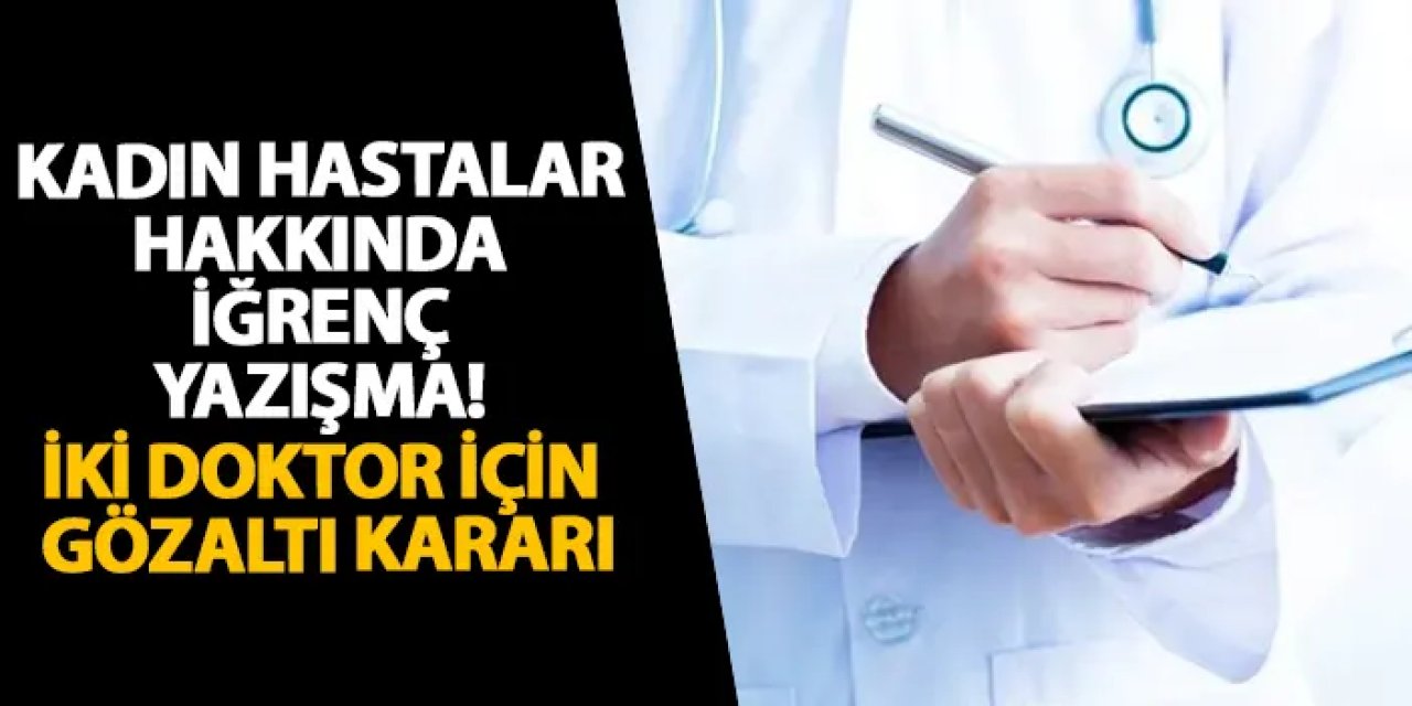 Kadın hastalar hakkında iğrenç yazışma! İki doktor için gözaltı kararı