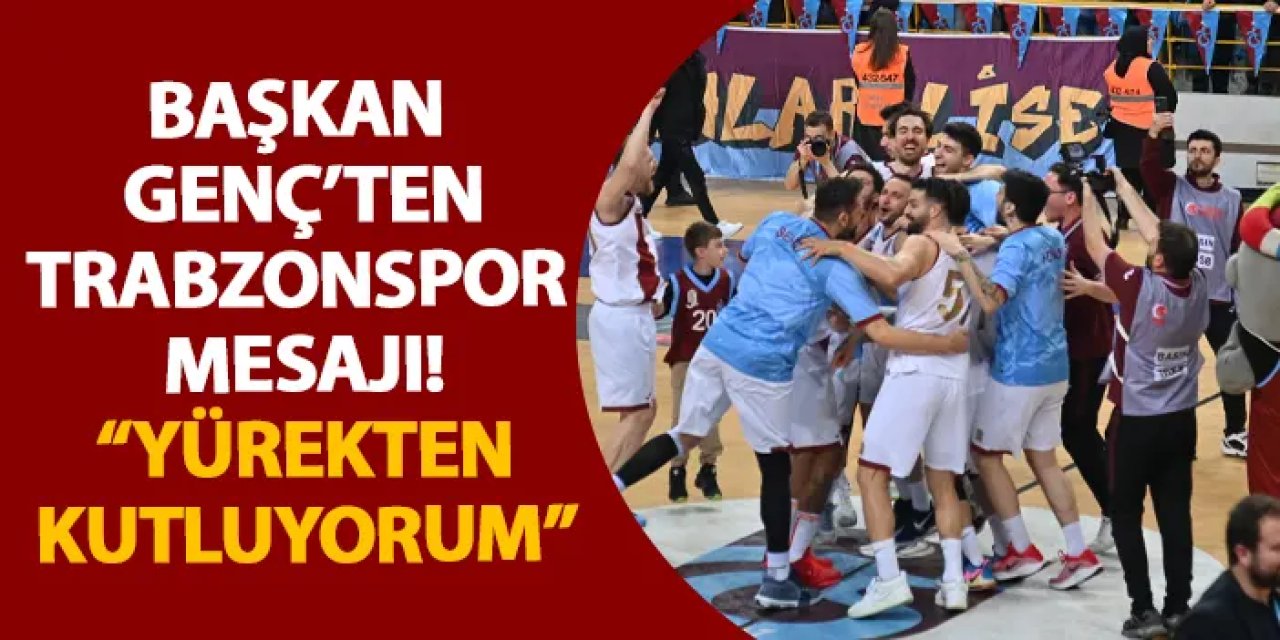 Başkan Genç’ten Trabzonspor mesajı! “Yürekten kutluyorum”