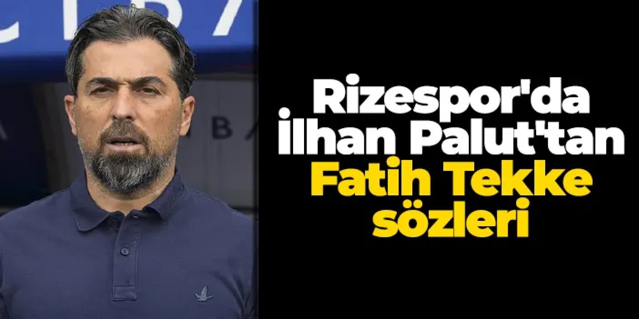 Rizespor'da İlhan Palut'tan Fatih Tekke sözleri