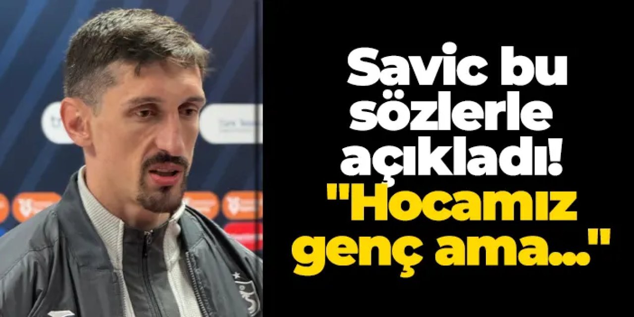 Trabzonspor'da Savic bu sözlerle açıkladı! "Hocamız genç ama..."