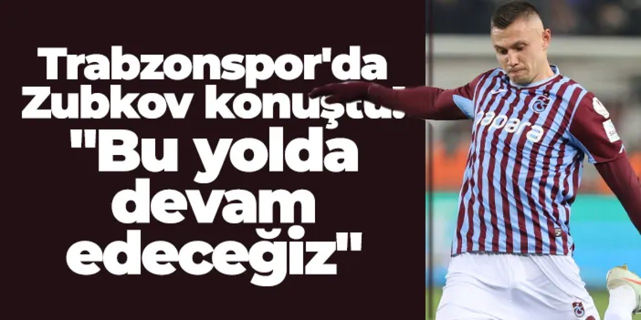 Trabzonspor'da Zubkov konuştu: "Bu yolda devam edeceğiz"