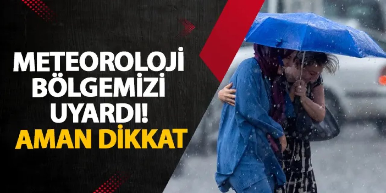Meteoroloji bölgemizi uyardı! Aman dikkat