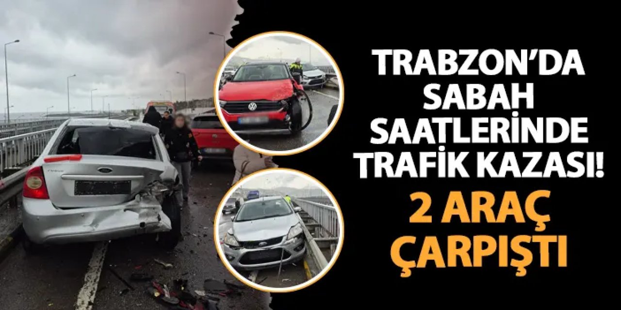 Trabzon'da sabah saatlerinde kaza! 2 araç çarpıştı