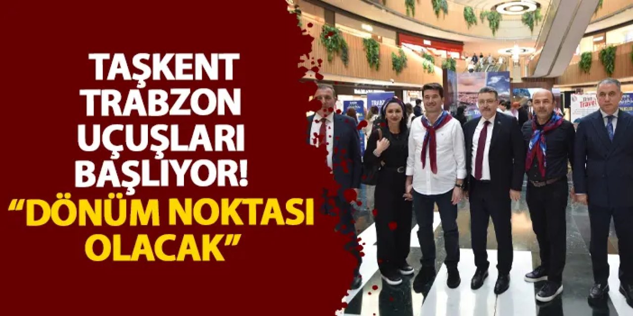 Taşkent-Trabzon uçuşları başlıyor! “Dönüm noktası olacak”