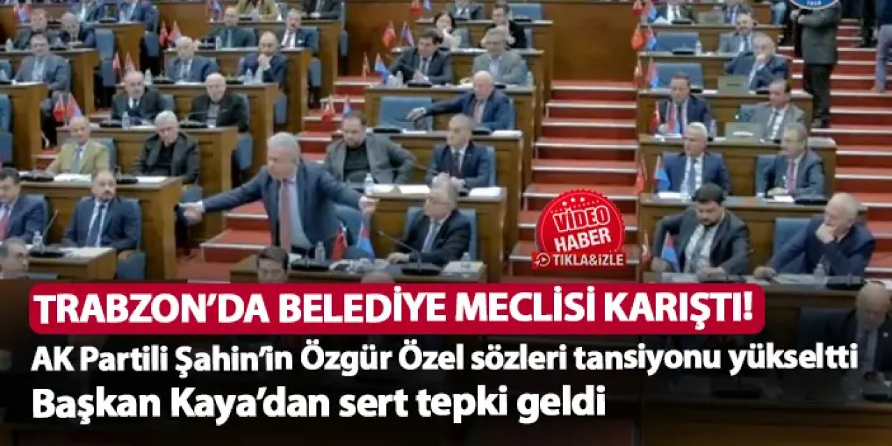 Trabzon'da belediye meclisi karıştı! AK Partili Şahin'in sözlerine Ahmet Kaya'dan sert tepki