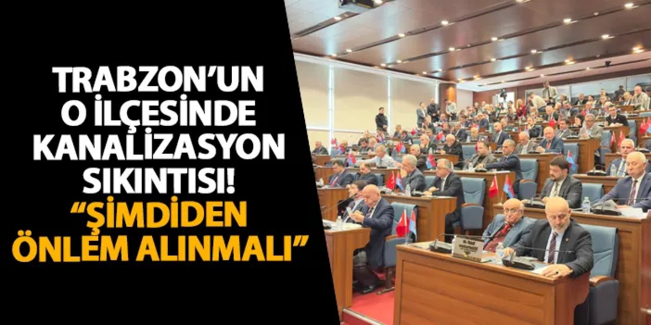Trabzon’un o ilçesinde kanalizasyon sıkıntısı! “Şimdiden önlem alınmalı”