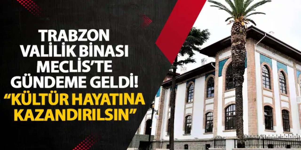 Trabzon Valilik Binası Meclis’te gündeme geldi! “Kültür hayatına kazandırılsın”