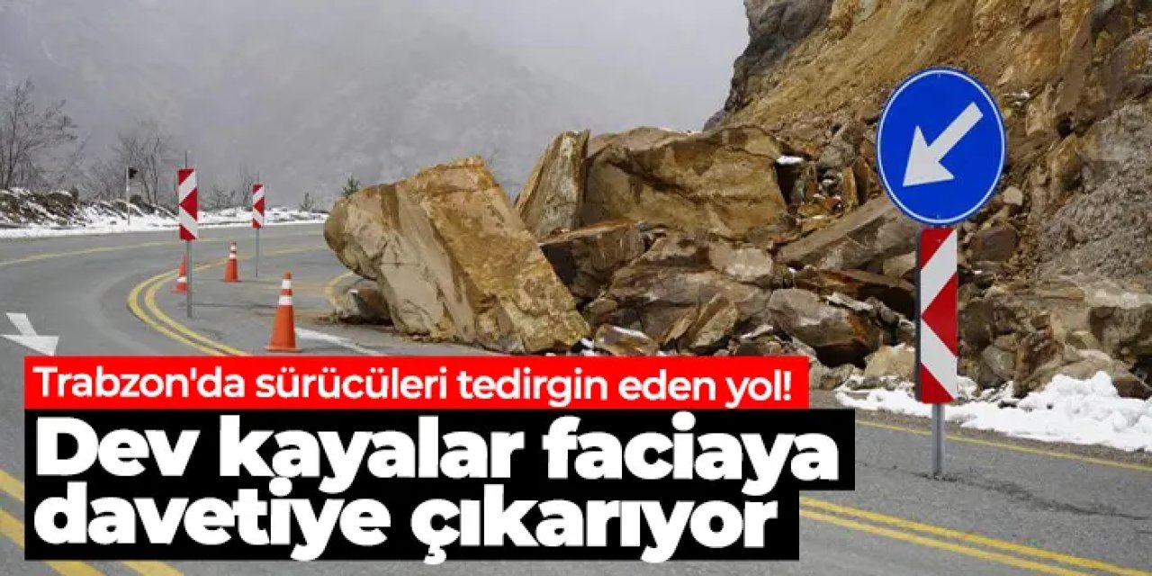 Trabzon'da sürücüleri tedirgin eden yol! Dev kayalar faciaya davetiye çıkarıyor