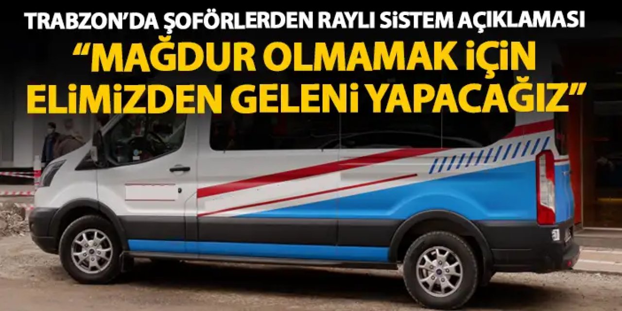 Trabzon'da şoförlerden raylı sistem açıklaması "Mağdur olmamak için gerekeni yapacağız"