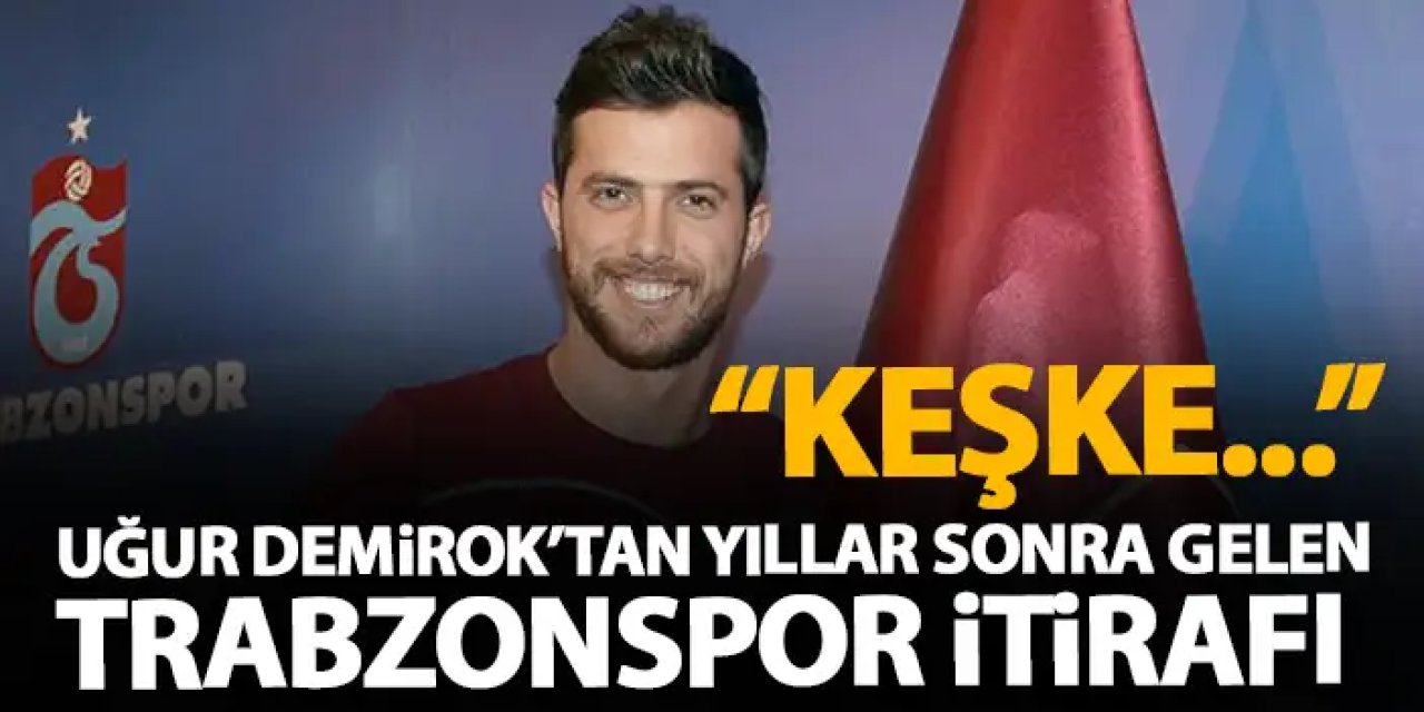 Uğur Demirok’tan yıllar sonra Trabzonspor itirafı “Keşke…”