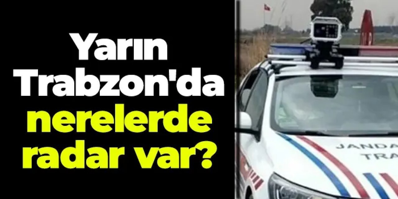 Trabzon'da yarın yapılacak radar ve kontrol noktaları belli oldu! 16 Nisan 2025