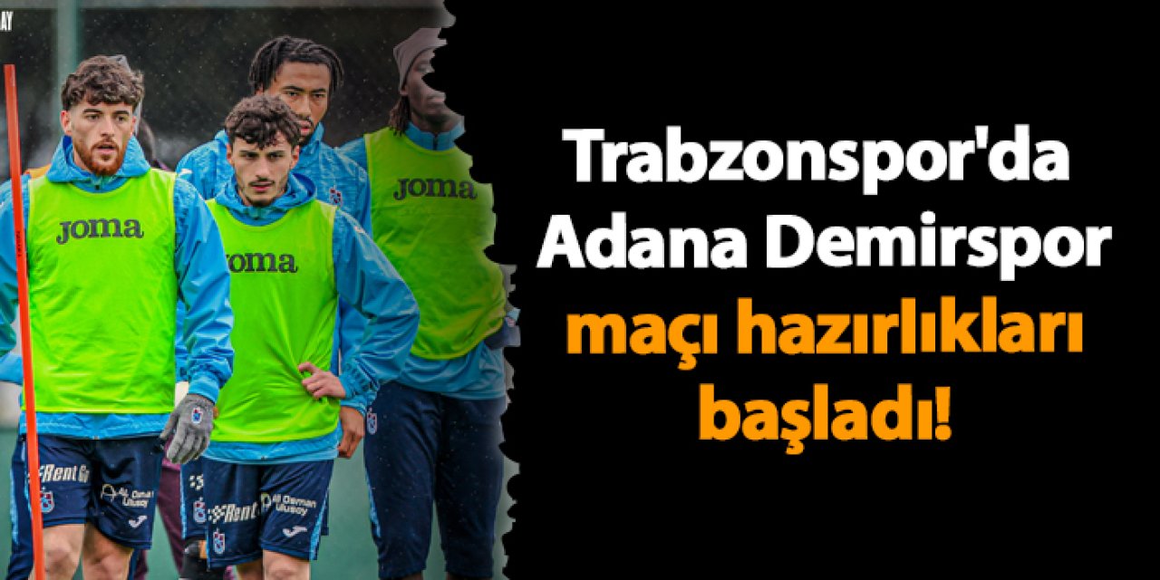 Trabzonspor, Adana Demirspor deplasman maçı hazırlıklarına başladı