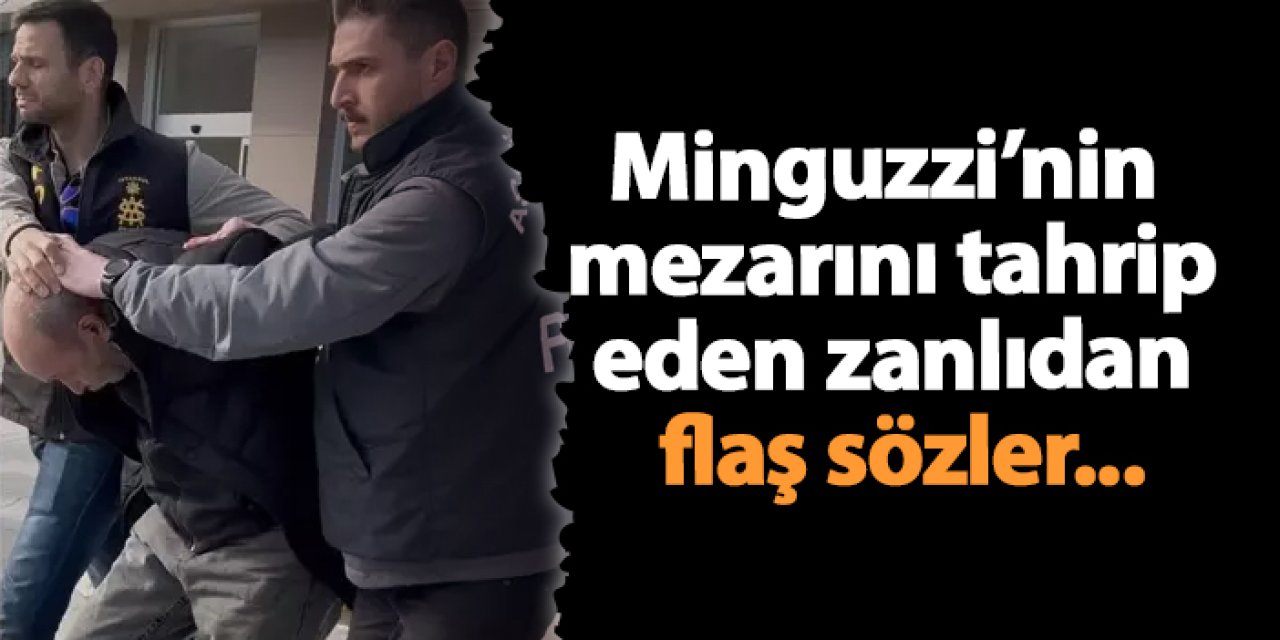Minguzzi’nin  mezarını tahrip eden zanlıdan flaş sözler...