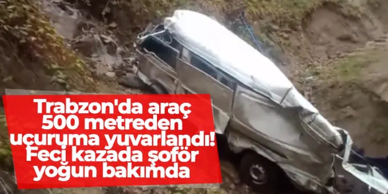 Trabzon'da araç 500 metreden uçuruma yuvarlandı! Feci kazada şoför yoğun bakımda