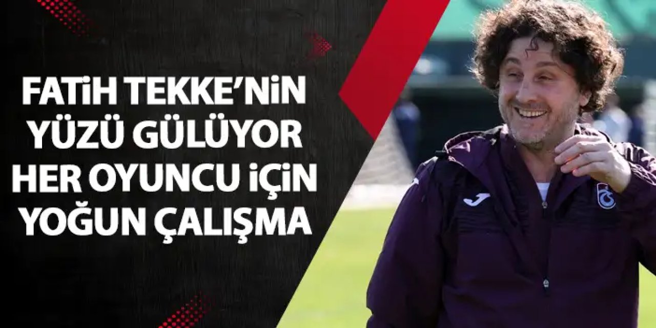 Trabzonspor'da Fatih Tekke'nin yüzü gülüyor! Her oyuncu için yoğun çaba