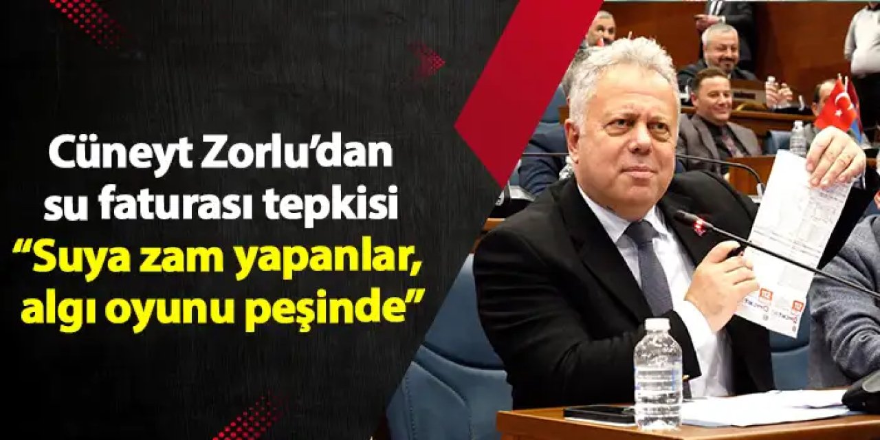 Cüneyit Zorlu’dan su faturası tepkisi “Suya zam yapanlar, algı oyunu peşinde”