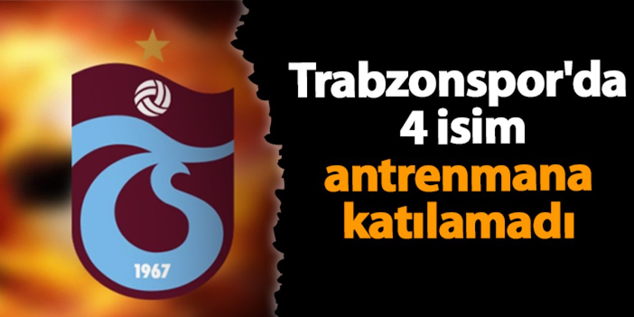 Trabzonspor'da 4 isim antrenmana katılamadı