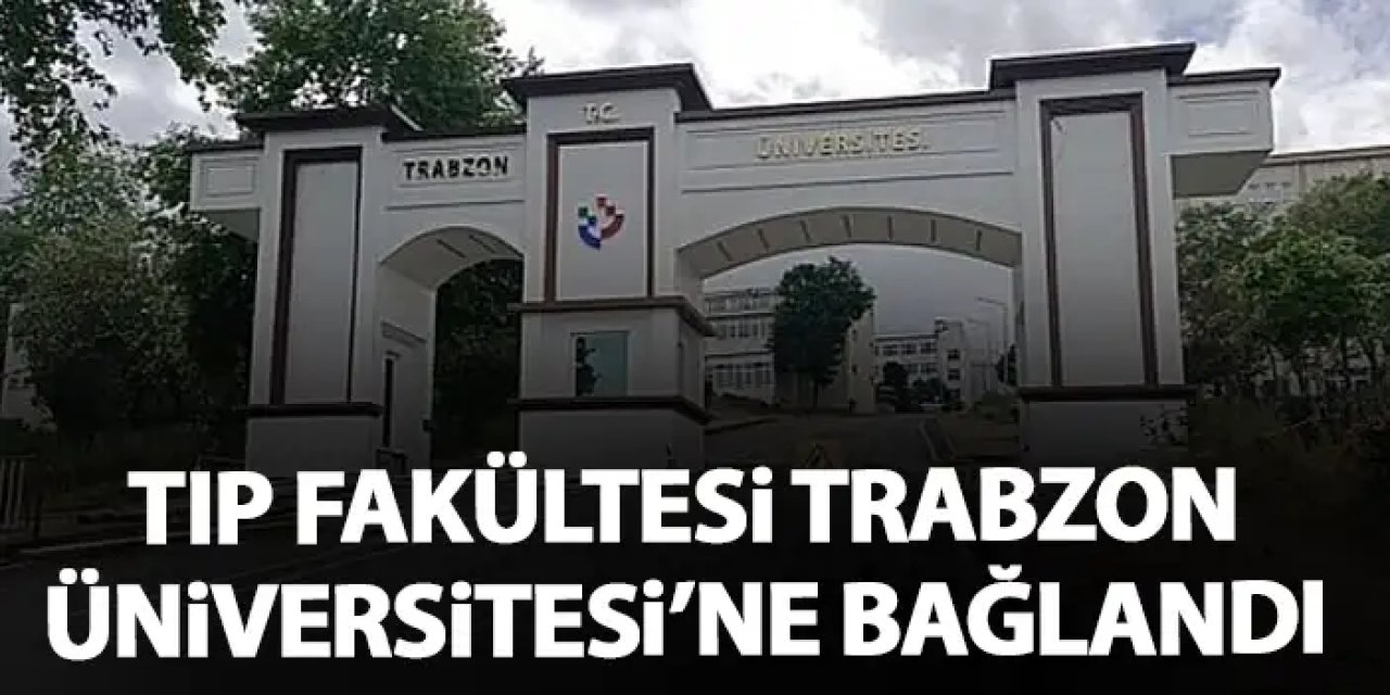 Trabzon Tıp Fakültesi Trabzon Üniversitesi’ne bağlandı