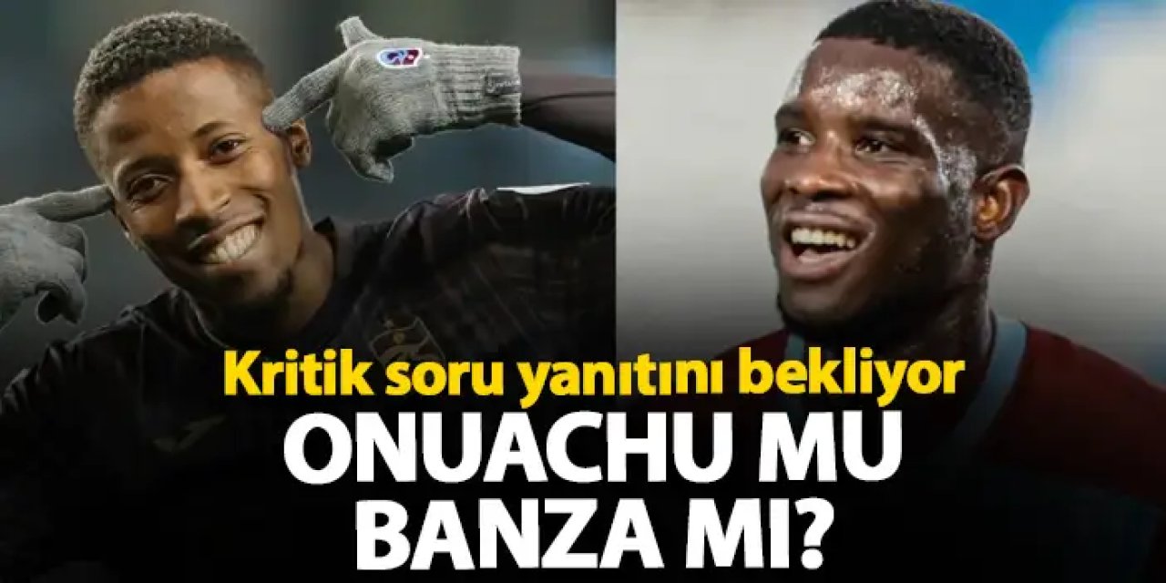 Trabzonspor'u bekleyen tercih! Onuachu mu, Banza mı?